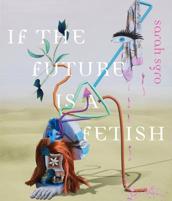 If the Future Is a Fetish by Sgro, Sarah