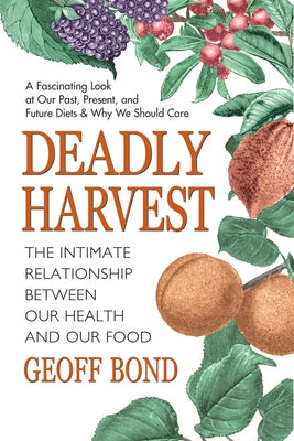 Deadly Harvest: The Intimate Relationship Between Our Health and Our Food by Bond, Geoff