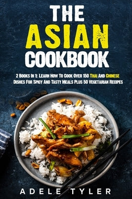 The Asian Cookbook: 2 Books In 1: Learn How To Cook Over 150 Thai And Chinese Dishes For Spicy And Tasty Meals Plus 50 Vegetarian Recipes Paperback Independently Published