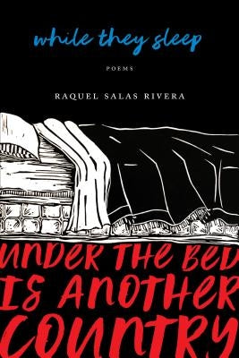 While They Sleep (Under the Bed Is Another Country) by Rivera, Raquel Salas