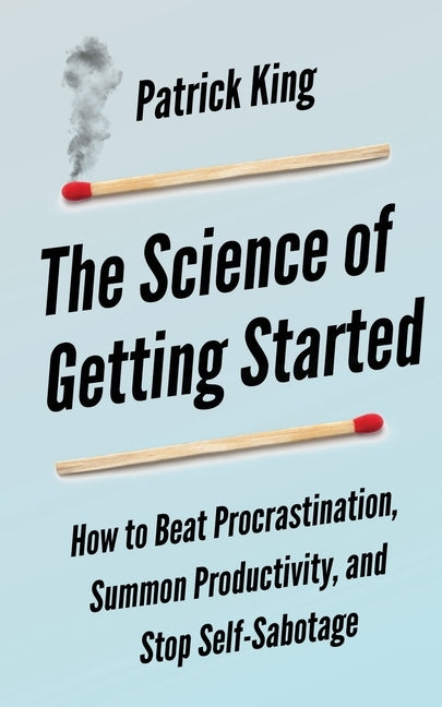 The Science of Getting Started: How to Beat Procrastination, Summon Productivity, and Stop Self-Sabotage by Hollins, Peter