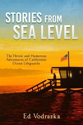 Stories from Sea Level: The Heroic and Humorous Adventures of California's Ocean Lifeguards Paperback Independently Published