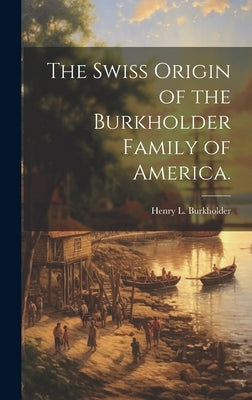 The Swiss Origin of the Burkholder Family of America. by Burkholder, Henry L.