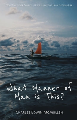 What Manner of Man Is This?: You Will Never Capsize-If Jesus Is at the Helm of Your Life Paperback Trilogy Christian Publishing