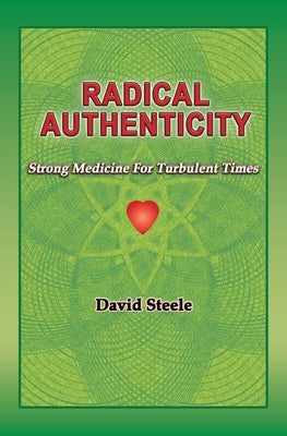 Radical Authenticity: Strong Medicine For Turbulent Times by Steele, David