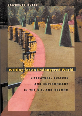 Writing for an Endangered World: Literature, Culture, and Environment in the U.S. and Beyond by Buell, Lawrence