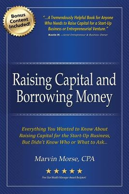 Raising Capital and Borrowing Money: Everything You Wanted to Know about Raising Capital for the Start-Up Business by Morse, Marvin