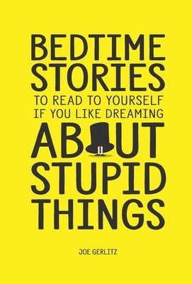 Bedtime Stories To Read To Yourself If You Like Dreaming About Stupid Things by Gerlitz, Joe