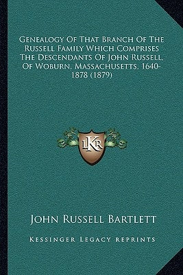 Genealogy Of That Branch Of The Russell Family Which Comprises The Descendants Of John Russell, Of Woburn, Massachusetts, 1640-1878 (1879) by Bartlett, John Russell