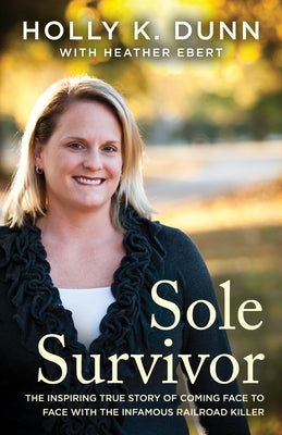 Sole Survivor: The Inspiring True Story of Coming Face to Face with the Infamous Railroad Killer by Dunn, Holly