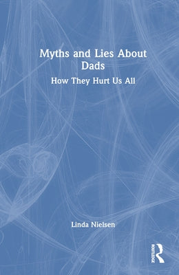 Myths and Lies about Dads: How They Hurt Us All by Nielsen, Linda