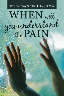 When Will You Understand the Pain by Smith D. DIV D. Min, Tammy