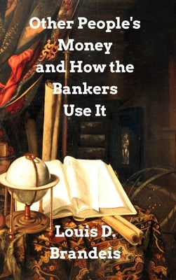 Other People's Money and How The Bankers Use It by Brandeis, Louis D.