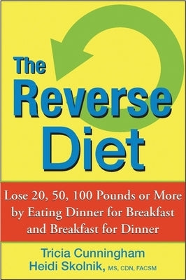 The Reverse Diet: Lose 20, 50, 100 Pounds or More by Eating Dinner for Breakfast and Breakfast for Dinner by Cunningham, Tricia