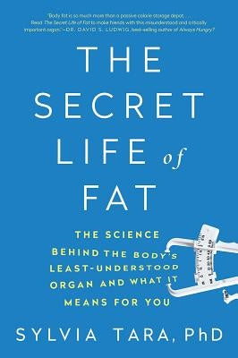 The Secret Life of Fat: The Science Behind the Body's Least Understood Organ and What It Means for You by Tara, Sylvia