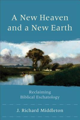 A New Heaven and a New Earth: Reclaiming Biblical Eschatology by Middleton, J. Richard