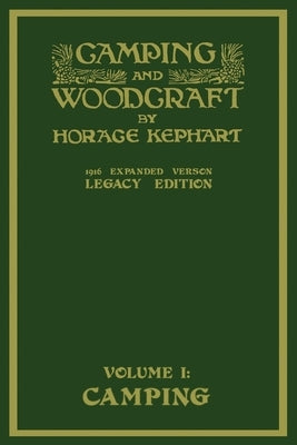 Camping And Woodcraft Volume 1 - The Expanded 1916 Version (Legacy Edition): The Deluxe Masterpiece On Outdoors Living And Wilderness Travel by Kephart, Horace
