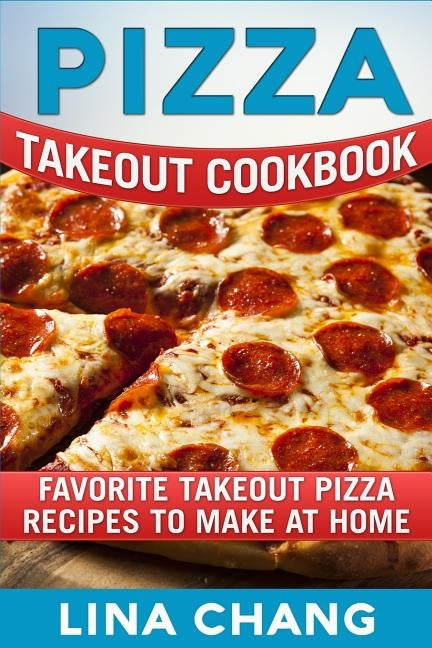 Pizza Takeout Cookbook: Favorite Takeout Pizza Recipes to Make at Home Paperback Createspace Independent Publishing Platform