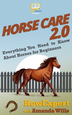 Horse Care 2.0: Everything You Need to Know About Horses for Beginners by Wills, Amanda
