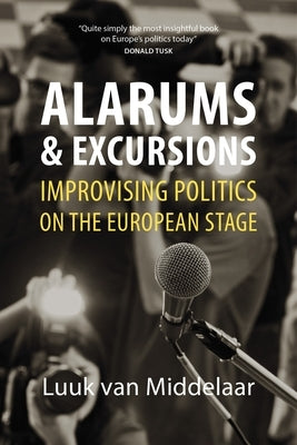 Alarums and Excursions: Improvising Politics on the European Stage by Middelaar, Luuk Van