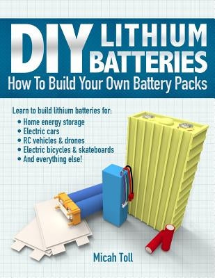 DIY Lithium Batteries: How to Build Your Own Battery Packs Paperback Toll Publishing
