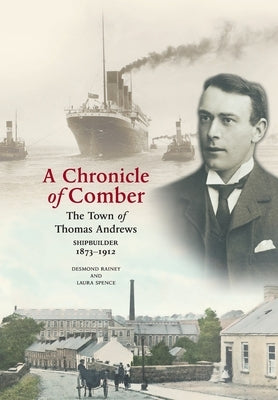 A Chronicle of Comber: The Town of Thomas Andrews Shipbuilder 1873&#8210;1912: The Town of Thomas Andrews SHIPBUILDER 1873&#8210;1912 by Rainey, Desmond