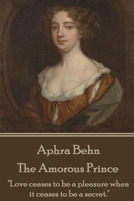 Aphra Behn - The Amorous Prince: "Love ceases to be a pleasure when it ceases to be a secret." by Behn, Aphra