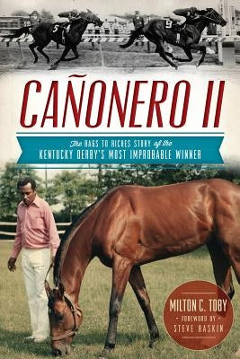 Cañonero II: The Rags to Riches Story of the Kentucky Derby's Most Improbable Winner by Toby, Milton C.