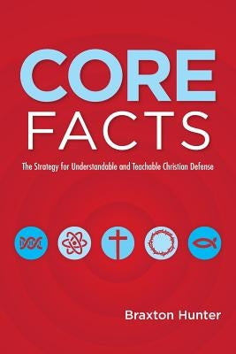 Core Facts: The Strategy for Understandable and Teachable Christian Defense by Hunter, Braxton