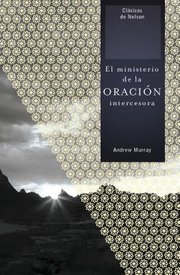 El Ministerio de la Oración Intercesora = The Ministry of Intercessory Prayer by Murray, Andrew