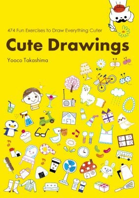 Cute Drawings: 474 Fun Exercises to Draw Everything Cuter by Takashima, Yoko