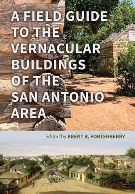 A Field Guide to the Vernacular Buildings of the San Antonio Area by Fortenberry, Brent