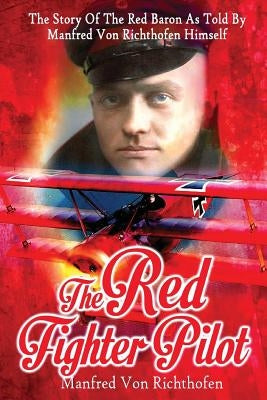 The Red Fighter Pilot: The Story Of The Red Baron As Told By Manfred Von Richthofen Himself Paperback Createspace Independent Publishing Platform