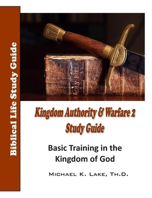 Kingdom Authority and Warfare 2 Study Guide: Basic Training in the Kingdom of God by Lake, Michael K.