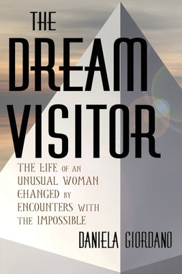 The Dream Visitor: the Life of an Unusual Woman Changed by Encounters with The Impossible by Giordano, Daniela