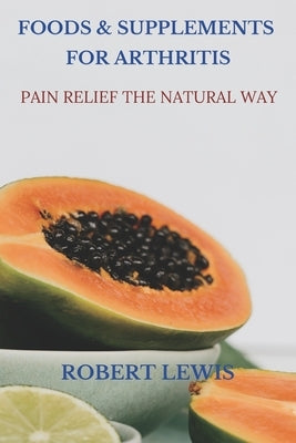 Foods and Supplements for Arthritis: Pain Relief the Natural Way by Mu, Mae