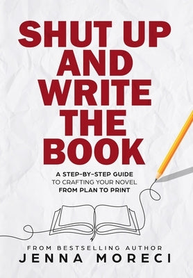 Shut Up and Write the Book: A Step-by-Step Guide to Crafting Your Novel from Plan to Print by Moreci, Jenna