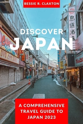 Discover Japan: A Comprehensive Travel Guide To Japan 2023 Paperback Independently Published