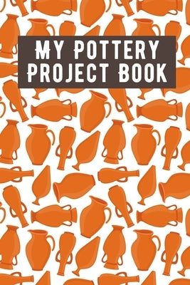 My Pottery Project Book: Pottery Project Book, Pottery Logbook, A Gift for All Pottery lovers/ record your ceremic work/ 20 Pages, 6x9, Soft Co by Publishing, The Pottery Project Book Cre