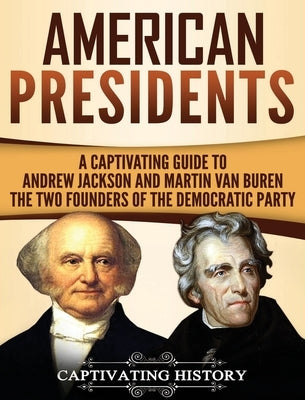 American Presidents: A Captivating Guide to Andrew Jackson and Martin Van Buren - The Two Founders of the Democratic Party by History, Captivating