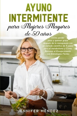 Ayuno Intermitente para Mujeres Mayores de 50 Años: Cómo perder peso y quemar grasa después de la menopausia con un método científico de 5 pasos para by Méndez, Jennifer