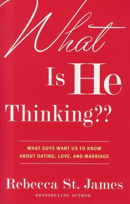 What Is He Thinking: What Guys Want Us to Know about Dating, Love, and Marriage by St James, Rebecca