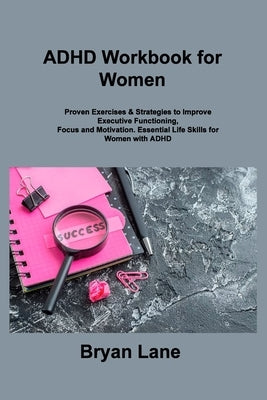 ADHD Workbook for Women: Proven Exercises & Strategies to Improve Executive Functioning, Focus and Motivation. Essential Life Skills for Women Paperback Bryan Lane