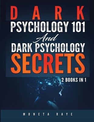 Dark Psychology 101 AND Dark Psychology Secrets: 2 Books IN 1! by Raye, Moneta