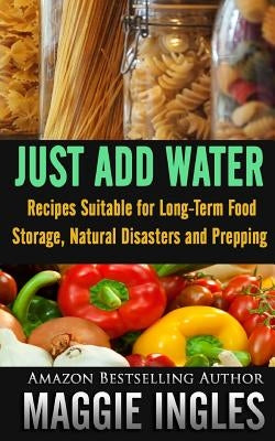 Just Add Water: Recipes Suitable for Long-Term Food Storage, Natural Disasters and Prepping Paperback Createspace Independent Publishing Platform