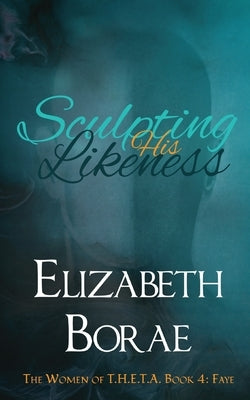 Sculpting His Likeness: The Women of T.H.E.T.A. Book 4: Faye Paperback Elizabeth Borae Cej
