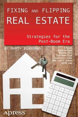 Fixing and Flipping Real Estate: Strategies for the Post-Boom Era by Boardman, Marty