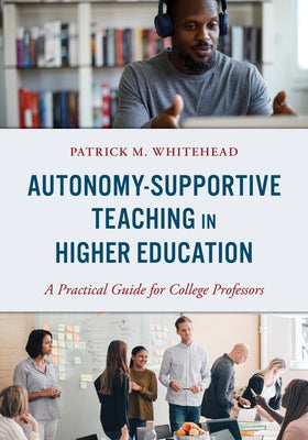 Autonomy-Supportive Teaching in Higher Education: A Practical Guide for College Professors by Whitehead, Patrick M.