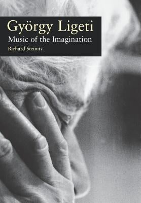 Gyorgy Ligeti: Music of the Imagination by Steinitz, Richard