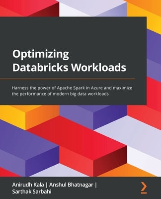 Optimizing Databricks Workloads: Harness the power of Apache Spark in Azure and maximize the performance of modern big data workloads Paperback Packt Publishing